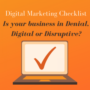 Digital Marketing Checklist ... Is your business in Denial, Digital or Disruptive?